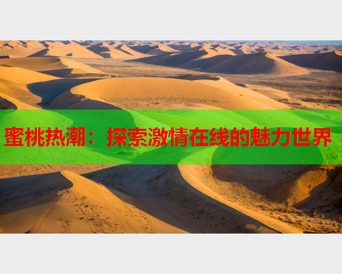 蜜桃热潮：探索激情在线的魅力世界  第1张