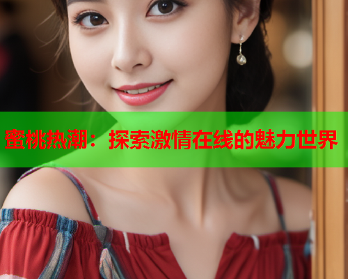 蜜桃热潮：探索激情在线的魅力世界  第2张