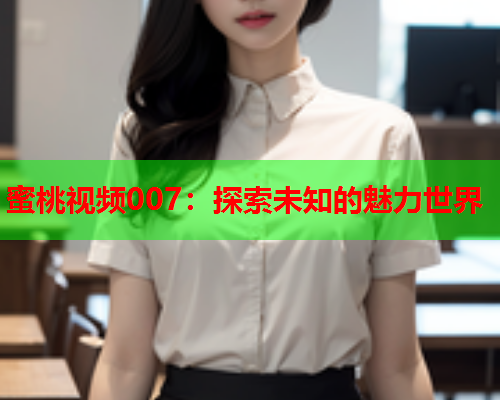 蜜桃视频007：探索未知的魅力世界  第1张