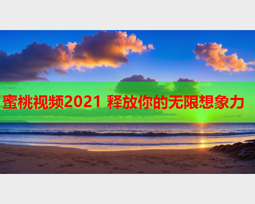 蜜桃视频2021 释放你的无限想象力  第2张