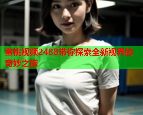 蜜桃视频2488带你探索全新视界的奇妙之旅  第1张