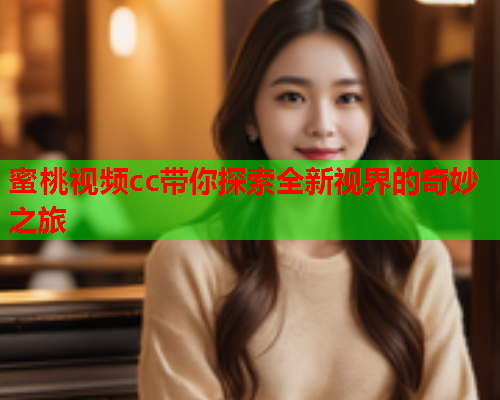 蜜桃视频cc带你探索全新视界的奇妙之旅  第1张
