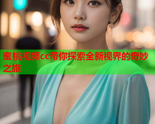 蜜桃视频cc带你探索全新视界的奇妙之旅  第2张
