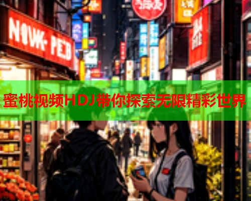 蜜桃视频HDJ带你探索无限精彩世界  第1张