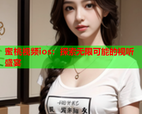 蜜桃视频ios：探索无限可能的视听盛宴  第1张