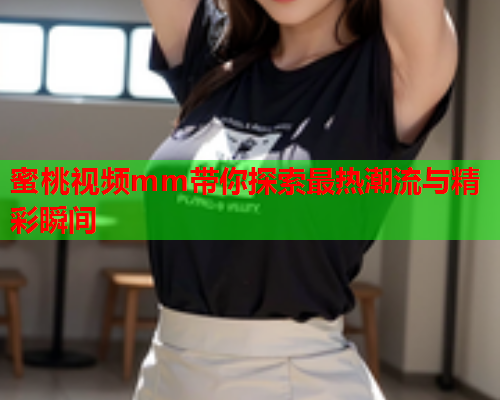 蜜桃视频mm带你探索最热潮流与精彩瞬间  第1张