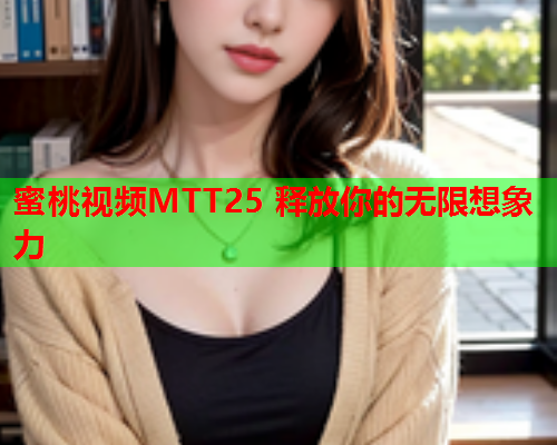 蜜桃视频MTT25 释放你的无限想象力  第2张