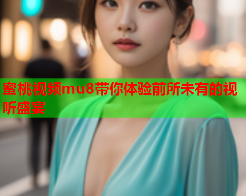 蜜桃视频mu8带你体验前所未有的视听盛宴  第1张