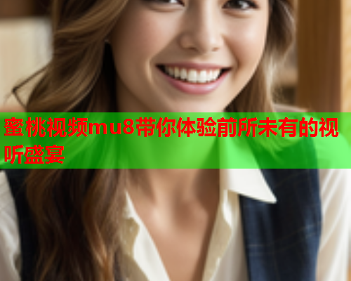 蜜桃视频mu8带你体验前所未有的视听盛宴  第2张