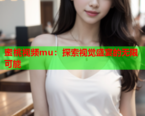 蜜桃视频mu：探索视觉盛宴的无限可能  第1张