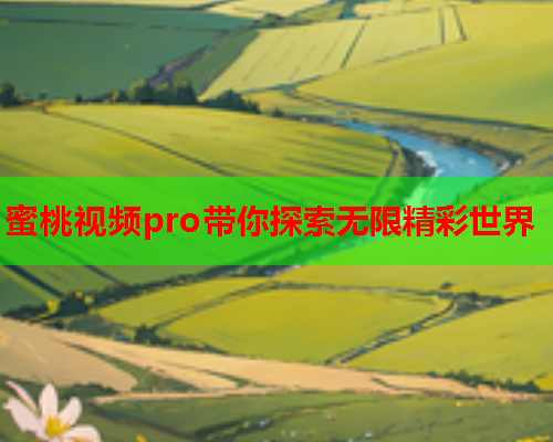 蜜桃视频pro带你探索无限精彩世界  第1张