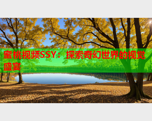 蜜桃视频SSY：探索奇幻世界的视觉盛宴  第1张