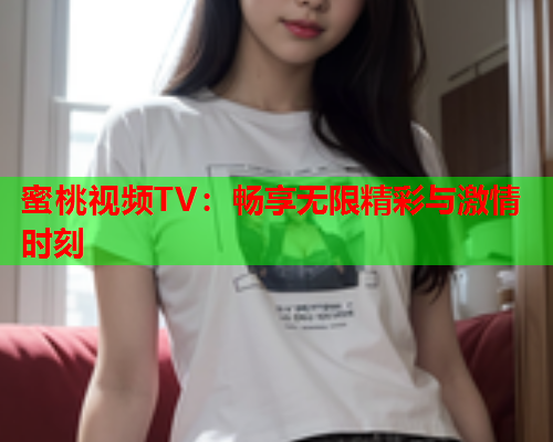 蜜桃视频TV：畅享无限精彩与激情时刻  第1张
