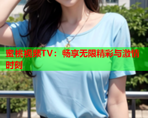 蜜桃视频TV：畅享无限精彩与激情时刻  第2张