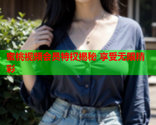 蜜桃视频会员特权揭秘 享受无限精彩  第1张