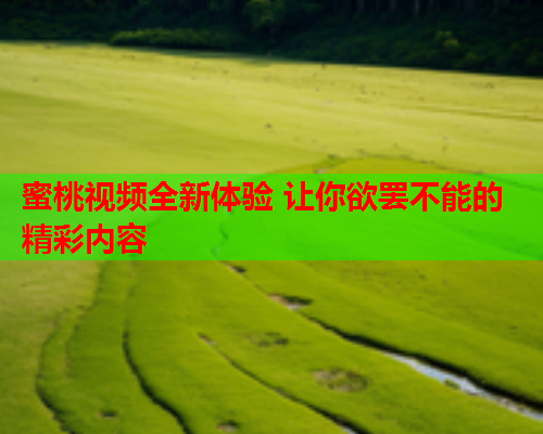 蜜桃视频全新体验 让你欲罢不能的精彩内容  第2张
