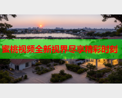 蜜桃视频全新视界尽享精彩时刻  第1张