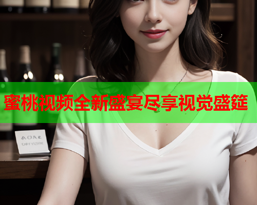 蜜桃视频全新盛宴尽享视觉盛筵  第1张