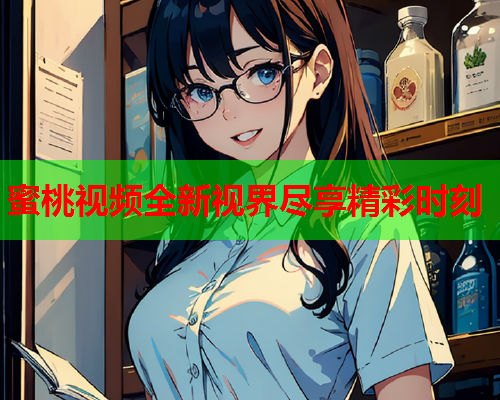 蜜桃视频全新视界尽享精彩时刻  第2张