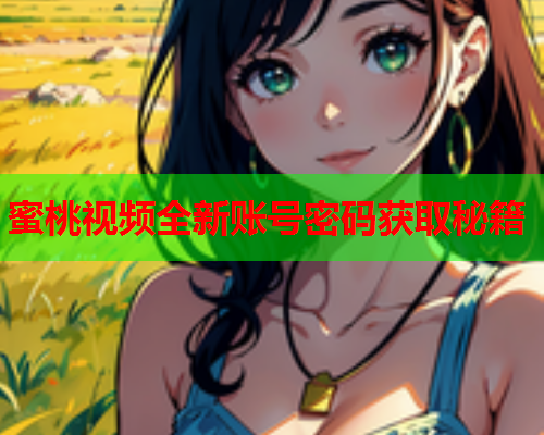 蜜桃视频全新账号密码获取秘籍  第1张