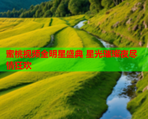 蜜桃视频全明星盛典 星光璀璨夜尽情狂欢  第1张
