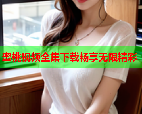 蜜桃视频全集下载畅享无限精彩  第2张