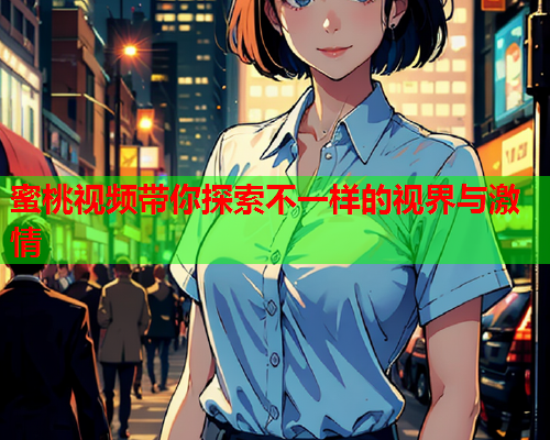 蜜桃视频带你探索不一样的视界与激情  第1张