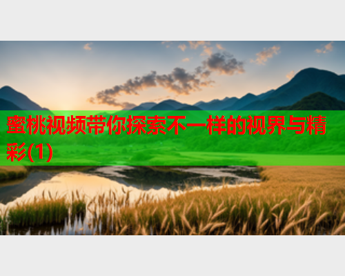 蜜桃视频带你探索不一样的视界与精彩(1)  第1张