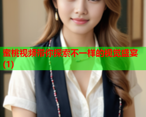 蜜桃视频带你探索不一样的视觉盛宴(1)  第2张