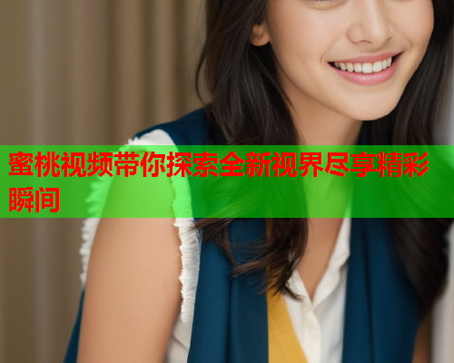 蜜桃视频带你探索全新视界尽享精彩瞬间  第1张