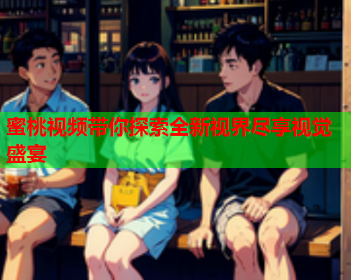 蜜桃视频带你探索全新视界尽享视觉盛宴  第2张