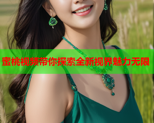 蜜桃视频带你探索全新视界魅力无限  第1张