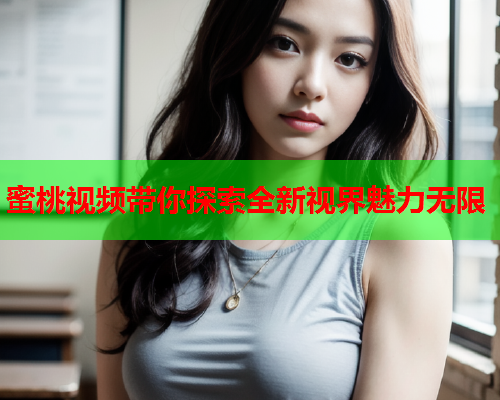 蜜桃视频带你探索全新视界魅力无限  第2张