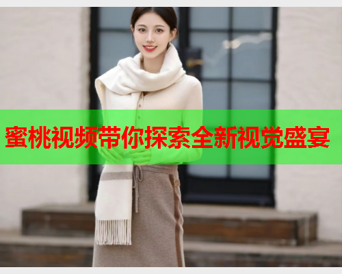 蜜桃视频带你探索全新视觉盛宴  第1张