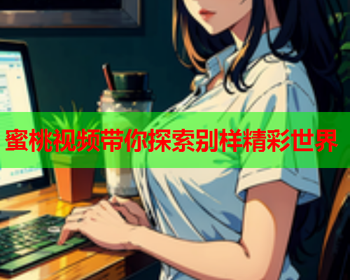 蜜桃视频带你探索别样精彩世界  第1张