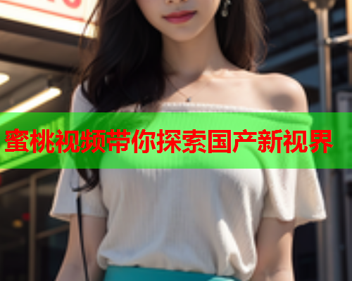 蜜桃视频带你探索国产新视界  第2张