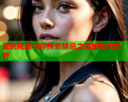 蜜桃视频带你探索禁忌之美的秘密世界  第1张