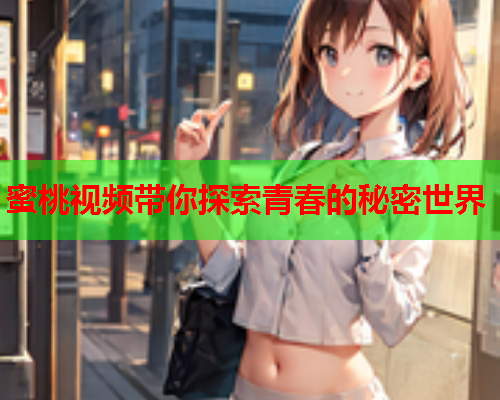 蜜桃视频带你探索青春的秘密世界  第1张