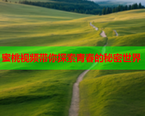 蜜桃视频带你探索青春的秘密世界  第2张