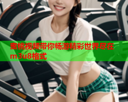 蜜桃视频带你畅游精彩世界尽在m3u8格式  第1张