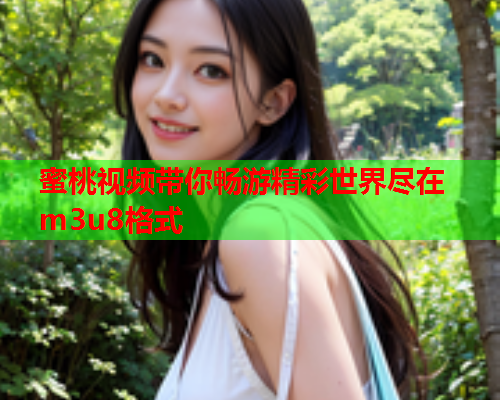 蜜桃视频带你畅游精彩世界尽在m3u8格式  第2张