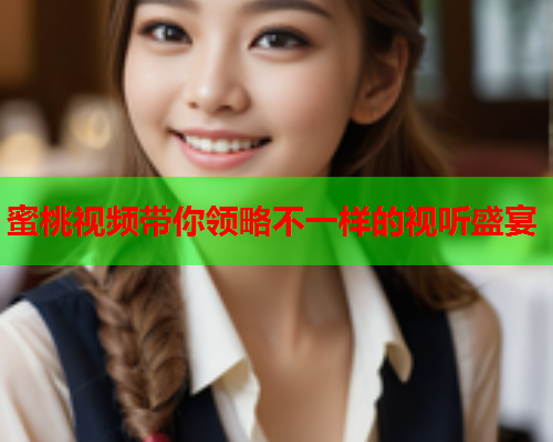 蜜桃视频带你领略不一样的视听盛宴  第2张