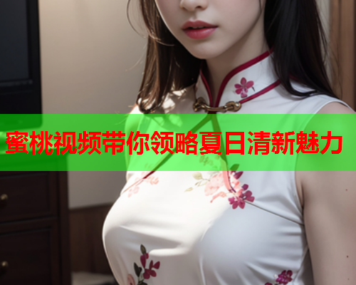 蜜桃视频带你领略夏日清新魅力  第1张