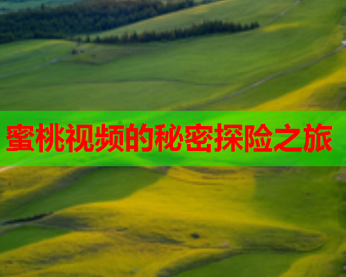 蜜桃视频的秘密探险之旅  第1张