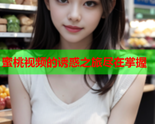 蜜桃视频的诱惑之旅尽在掌握  第2张