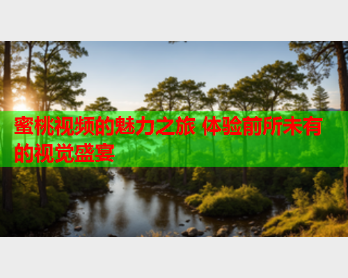 蜜桃视频的魅力之旅 体验前所未有的视觉盛宴  第2张