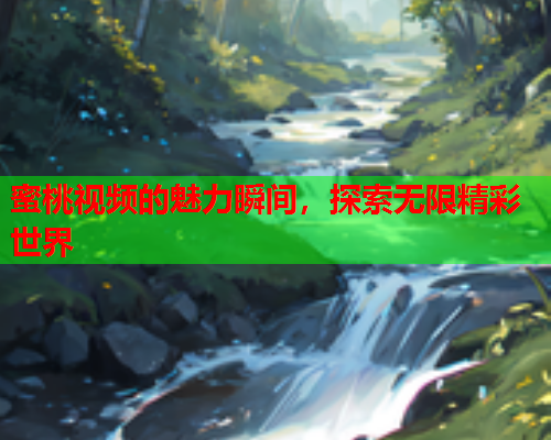 蜜桃视频的魅力瞬间，探索无限精彩世界  第1张