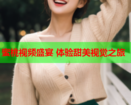 蜜桃视频盛宴 体验甜美视觉之旅  第2张