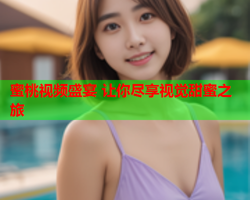 蜜桃视频盛宴 让你尽享视觉甜蜜之旅  第2张