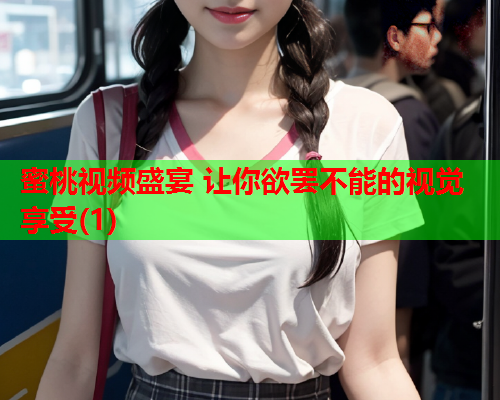 蜜桃视频盛宴 让你欲罢不能的视觉享受(1)  第1张